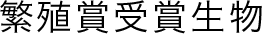 繁殖賞受賞生物